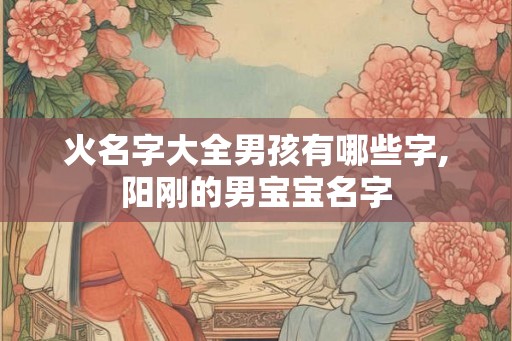 火名字大全男孩有哪些字,阳刚的男宝宝名字