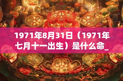 1971年8月31日（1971年七月十一出生）是什么命_命运如何