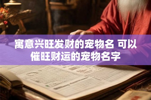 寓意兴旺发财的宠物名 可以催旺财运的宠物名字