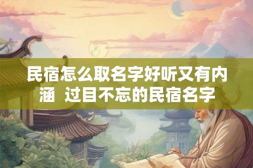 民宿怎么取名字好听又有内涵  过目不忘的民宿名字