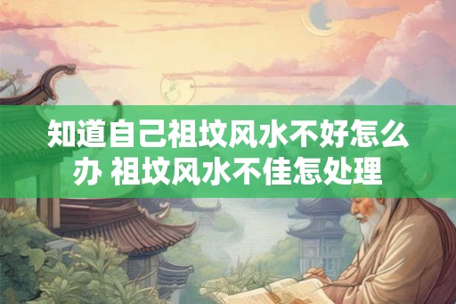 知道自己祖坟风水不好怎么办 祖坟风水不佳怎处理
