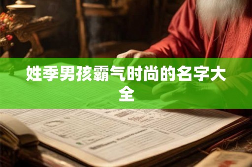 姓季男孩霸气时尚的名字大全
