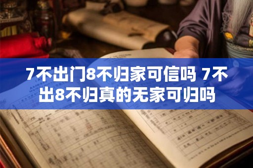 7不出门8不归家可信吗 7不出8不归真的无家可归吗