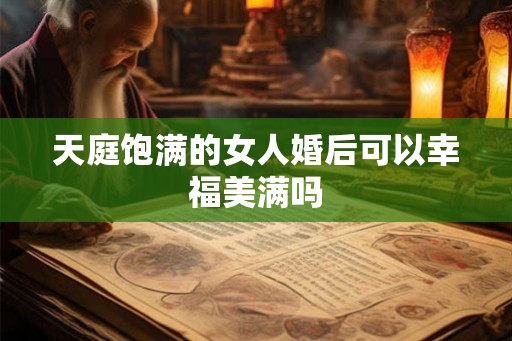 天庭饱满的女人婚后可以幸福美满吗