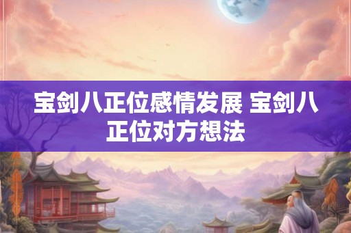 宝剑八正位感情发展 宝剑八正位对方想法