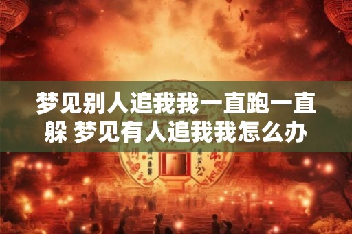 梦见别人追我我一直跑一直躲 梦见有人追我我怎么办