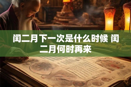 闰二月下一次是什么时候 闰二月何时再来