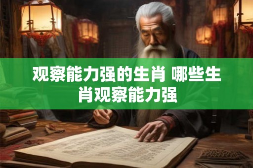 观察能力强的生肖 哪些生肖观察能力强