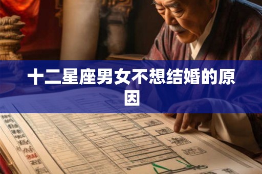 十二星座男女不想结婚的原因