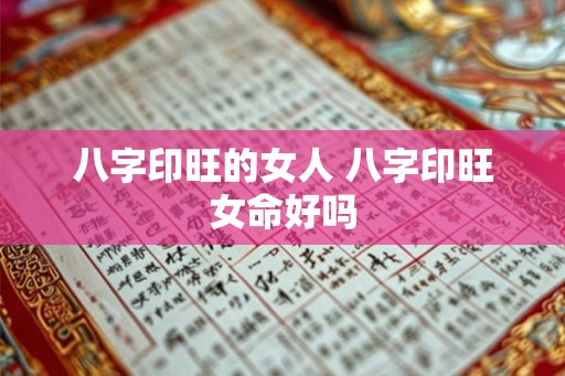 八字印旺的女人 八字印旺女命好吗