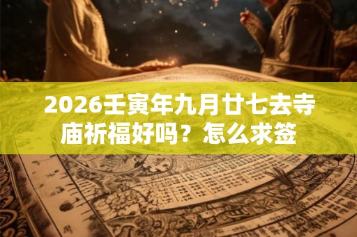 2026壬寅年九月廿七去寺庙祈福好吗？怎么求签