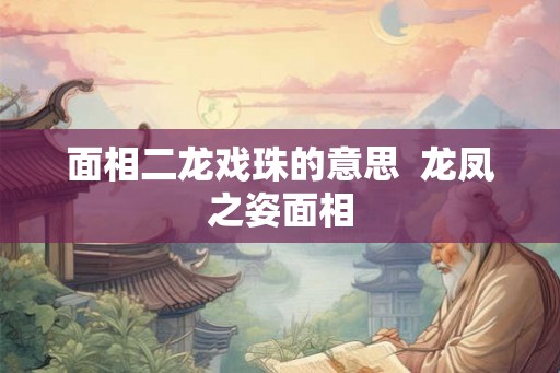 面相二龙戏珠的意思  龙凤之姿面相