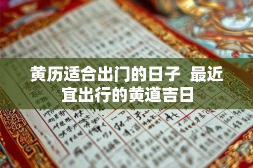 黄历适合出门的日子  最近宜出行的黄道吉日