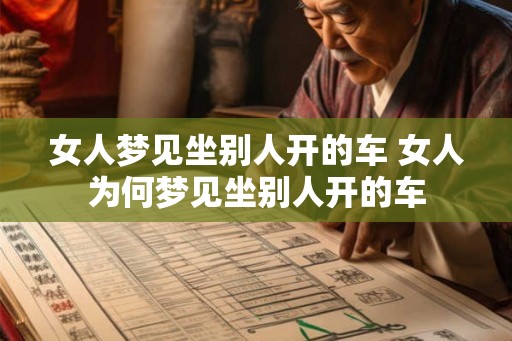 女人梦见坐别人开的车 女人为何梦见坐别人开的车 女人梦见坐别人开的车 女人为何梦见坐别人开的车