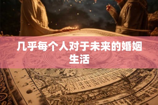 几乎每个人对于未来的婚姻生活