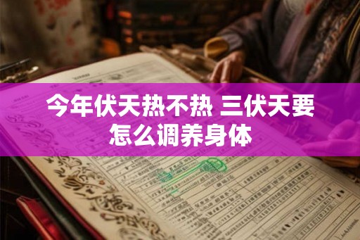 今年伏天热不热 三伏天要怎么调养身体