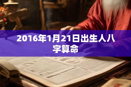 2016年1月21日出生人八字算命