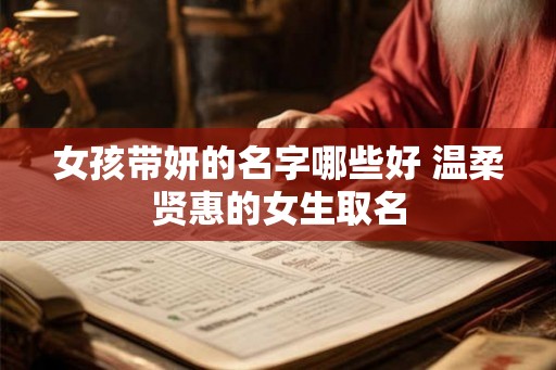 女孩带妍的名字哪些好 温柔贤惠的女生取名