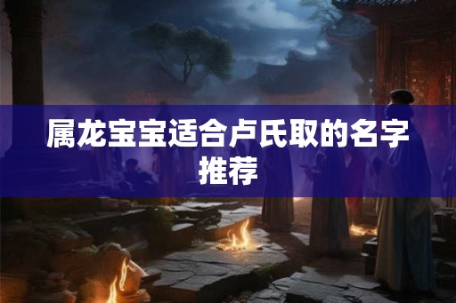 属龙宝宝适合卢氏取的名字推荐