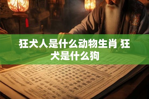 狂犬人是什么动物生肖 狂犬是什么狗