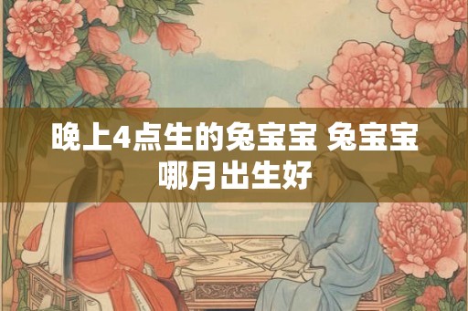 晚上4点生的兔宝宝 兔宝宝哪月出生好