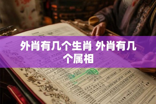 外肖有几个生肖 外肖有几个属相