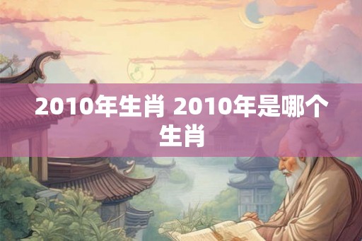 2010年生肖 2010年是哪个生肖