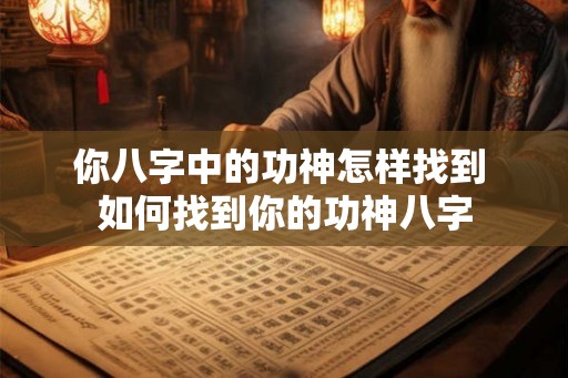你八字中的功神怎样找到 如何找到你的功神八字
