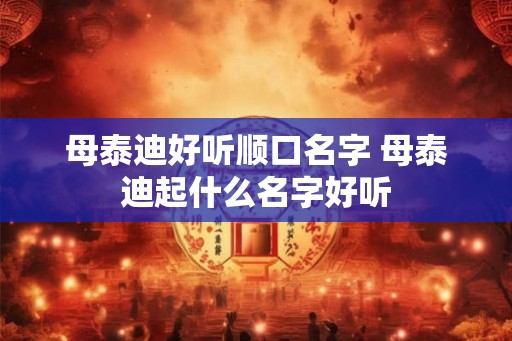 母泰迪好听顺口名字 母泰迪起什么名字好听