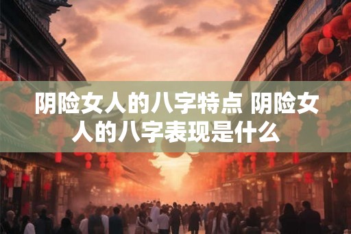 阴险女人的八字特点 阴险女人的八字表现是什么