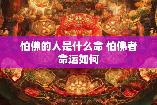 怕佛的人是什么命 怕佛者命运如何