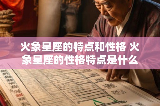 火象星座的特点和性格 火象星座的性格特点是什么