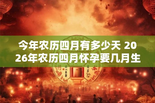 今年农历四月有多少天 2026年农历四月怀孕要几月生