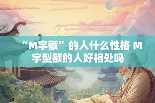 “M字额”的人什么性格 M字型额的人好相处吗