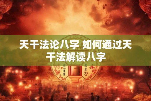天干法论八字 如何通过天干法解读八字