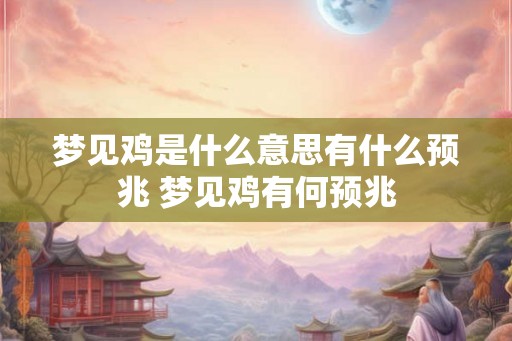 梦见鸡是什么意思有什么预兆 梦见鸡有何预兆