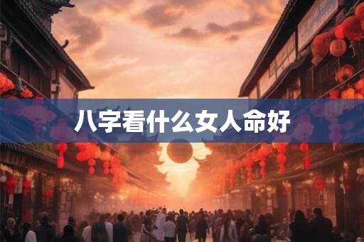 八字看什么女人命好