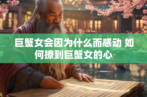 巨蟹女会因为什么而感动 如何撩到巨蟹女的心