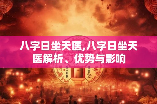 八字日坐天医,八字日坐天医解析、优势与影响