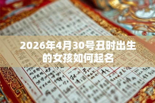 2026年4月30号丑时出生的女孩如何起名