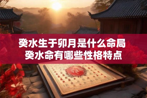 癸水生于卯月是什么命局 癸水命有哪些性格特点