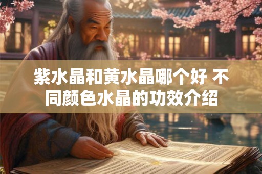 紫水晶和黄水晶哪个好 不同颜色水晶的功效介绍