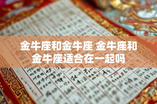 金牛座和金牛座 金牛座和金牛座适合在一起吗