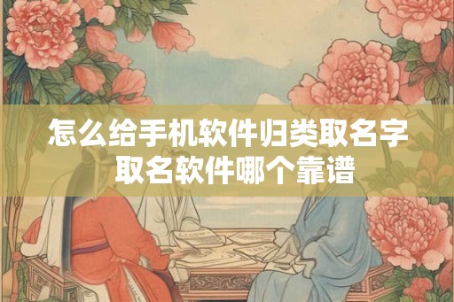 怎么给手机软件归类取名字  取名软件哪个靠谱