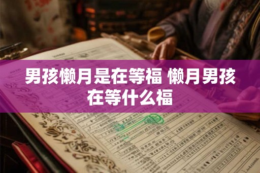 男孩懒月是在等福 懒月男孩在等什么福 男孩懒月是在等福 懒月男孩在等什么福