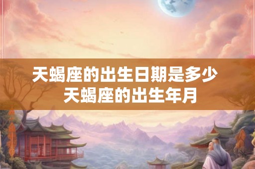 天蝎座的出生日期是多少  天蝎座的出生年月