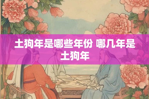 土狗年是哪些年份 哪几年是土狗年