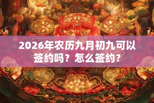 2026年农历九月初九可以签约吗？怎么签约？