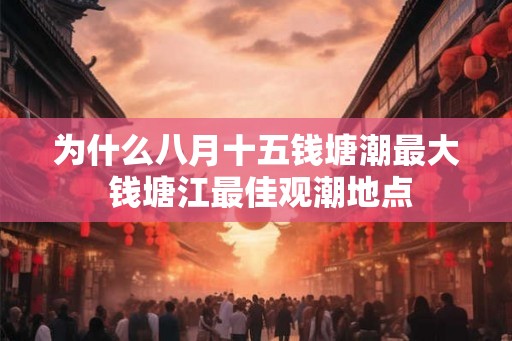 为什么八月十五钱塘潮最大 钱塘江最佳观潮地点