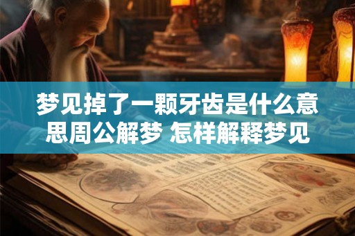 梦见掉了一颗牙齿是什么意思周公解梦 怎样解释梦见掉牙的意思